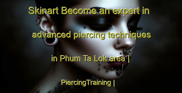 Skinart Become an expert in advanced piercing techniques in Phum Ta Lok area | PiercingTraining | PiercingClasses | SkinartTraining-Cambodia